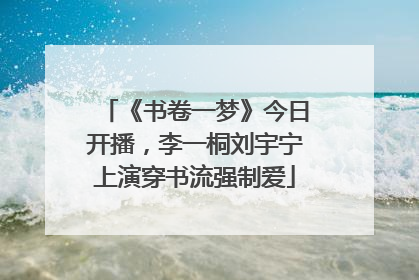 《书卷一梦》今日开播，李一桐刘宇宁上演穿书流强制爱