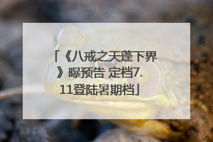 《八戒之天蓬下界》曝预告 定档7.11登陆暑期档
