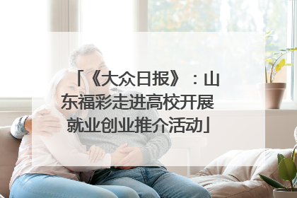 《大众日报》：山东福彩走进高校开展就业创业推介活动