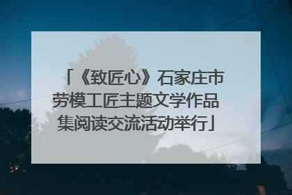 《致匠心》石家庄市劳模工匠主题文学作品集阅读交流活动举行