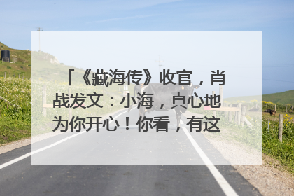 《藏海传》收官，肖战发文：小海，真心地为你开心！你看，有这么多人懂你！