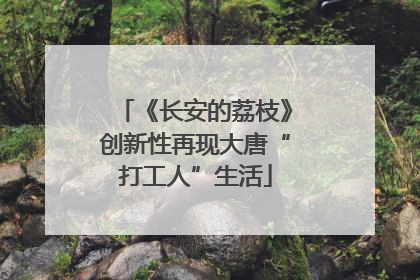 《长安的荔枝》创新性再现大唐“打工人”生活