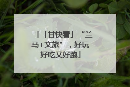「甘快看」“兰马+文旅”，好玩好吃又好跑