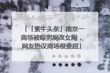 「紫牛头条」南京一商场被曝男厕改女厕，网友热议商场很委屈