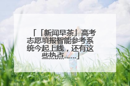 「新闻早茶」高考志愿填报智能参考系统今起上线，还有这些热点……