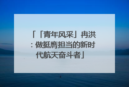 「青年风采」冉洪：做挺膺担当的新时代航天奋斗者