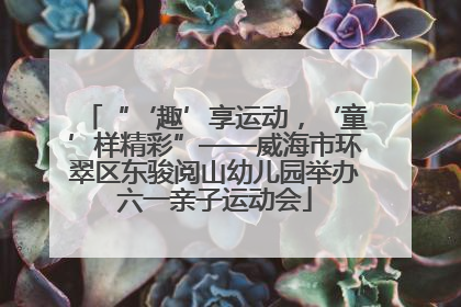 “‘趣’享运动，‘童’样精彩”——威海市环翠区东骏阅山幼儿园举办六一亲子运动会