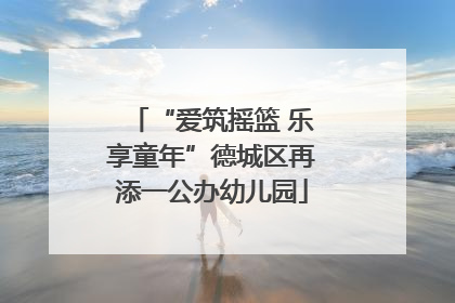 “爱筑摇篮 乐享童年”德城区再添一公办幼儿园
