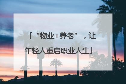“物业+养老”，让年轻人重启职业人生