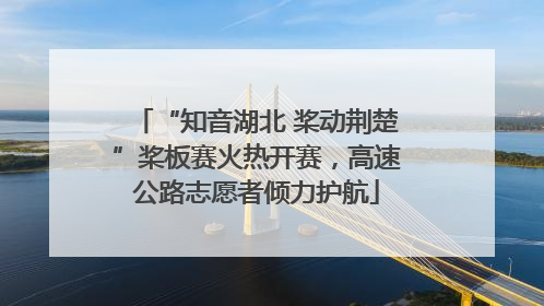 “知音湖北 桨动荆楚”桨板赛火热开赛，高速公路志愿者倾力护航