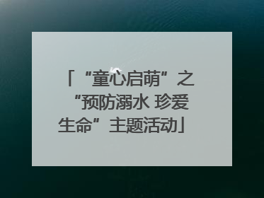 “童心启萌”之“预防溺水 珍爱生命”主题活动