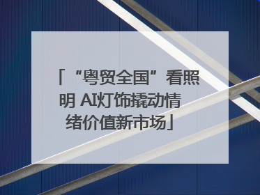 “粤贸全国”看照明 AI灯饰撬动情绪价值新市场
