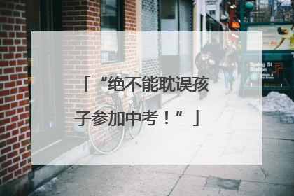 “绝不能耽误孩子参加中考！”