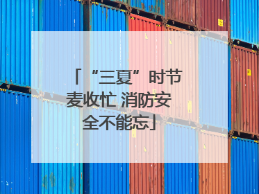 “三夏”时节麦收忙 消防安全不能忘