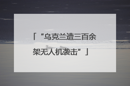 “乌克兰遭三百余架无人机袭击”