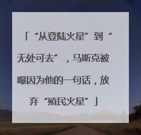 “从登陆火星”到“无处可去”，马斯克被曝因为他的一句话，放弃“殖民火星”