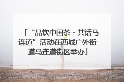 “品饮中国茶・共话马连道”活动在西城广外街道马连道街区举办