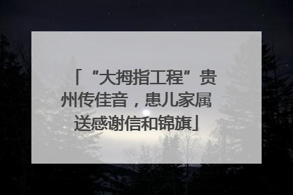 “大拇指工程”贵州传佳音，患儿家属送感谢信和锦旗