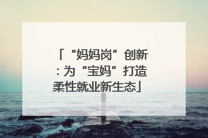 “妈妈岗”创新：为“宝妈”打造柔性就业新生态