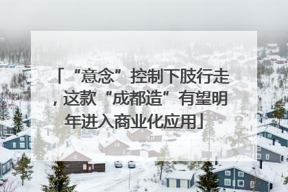“意念”控制下肢行走，这款“成都造”有望明年进入商业化应用