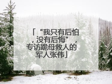 “我只有后怕，没有后悔”，专访跪母救人的军人张伟
