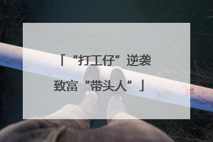 “打工仔”逆袭致富“带头人”