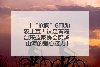 “抢购”6吨助农土豆！这是青岛台东益家协会跨越山海的爱心接力