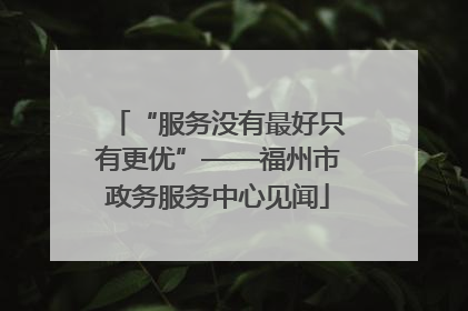 “服务没有最好只有更优”——福州市政务服务中心见闻