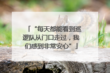 “每天都能看到巡逻队从门口走过，我们感到非常安心”