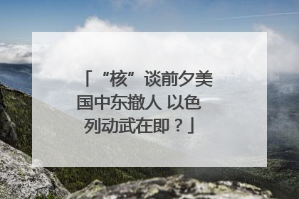 “核”谈前夕美国中东撤人 以色列动武在即？