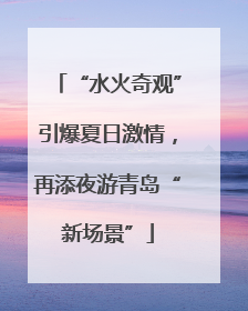 “水火奇观”引爆夏日激情，再添夜游青岛“新场景”