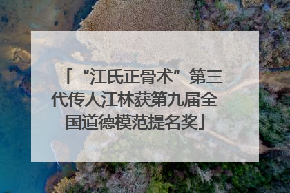 “江氏正骨术”第三代传人江林获第九届全国道德模范提名奖