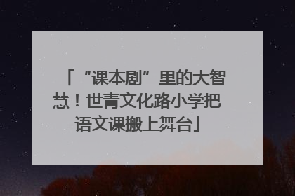 “课本剧”里的大智慧！世青文化路小学把语文课搬上舞台