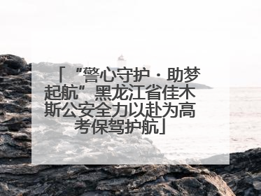 “警心守护・助梦起航”黑龙江省佳木斯公安全力以赴为高考保驾护航