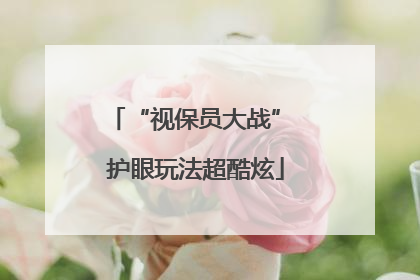 “视保员大战” 护眼玩法超酷炫