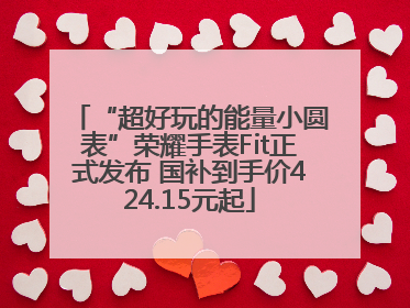 “超好玩的能量小圆表”荣耀手表Fit正式发布 国补到手价424.15元起