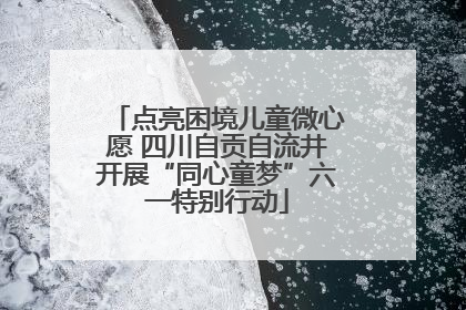点亮困境儿童微心愿 四川自贡自流井开展“同心童梦”六一特别行动