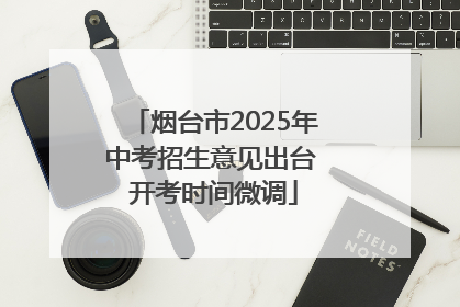 烟台市2025年中考招生意见出台 开考时间微调