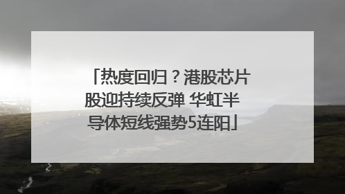 热度回归？港股芯片股迎持续反弹 华虹半导体短线强势5连阳