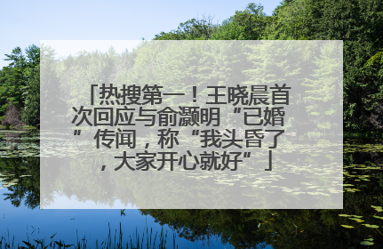 热搜第一！王晓晨首次回应与俞灏明“已婚”传闻，称“我头昏了，大家开心就好”