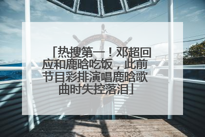 热搜第一！邓超回应和鹿晗吃饭，此前节目彩排演唱鹿晗歌曲时失控落泪