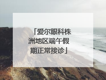 爱尔眼科株洲地区端午假期正常接诊