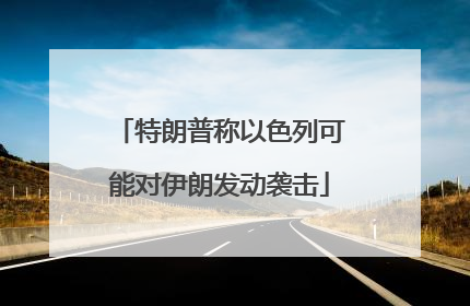 特朗普称以色列可能对伊朗发动袭击