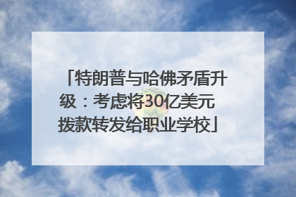 特朗普与哈佛矛盾升级：考虑将30亿美元拨款转发给职业学校