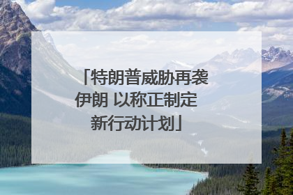 特朗普威胁再袭伊朗 以称正制定新行动计划