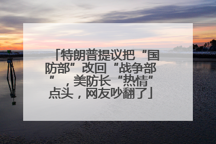 特朗普提议把“国防部”改回“战争部”，美防长“热情”点头，网友吵翻了