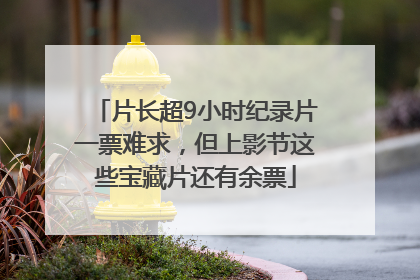 片长超9小时纪录片一票难求，但上影节这些宝藏片还有余票
