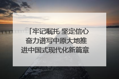 牢记嘱托 坚定信心 奋力谱写中原大地推进中国式现代化新篇章（六）河南绘就“行走河南·读懂中国”新画卷丨牢记嘱托谱新篇