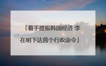 着手提振韩国经济 李在明下达首个行政命令