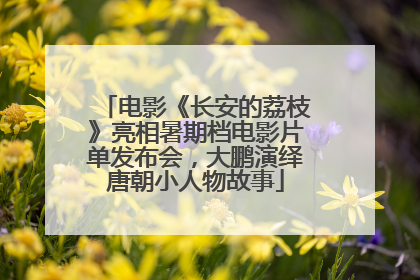 电影《长安的荔枝》亮相暑期档电影片单发布会，大鹏演绎唐朝小人物故事